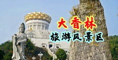 鸡巴草逼AV中国浙江-绍兴大香林旅游风景区
